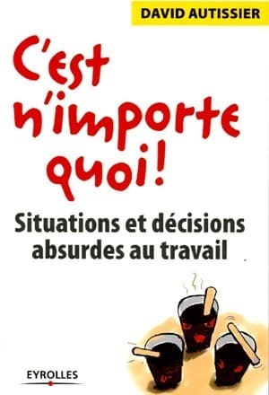 C'est n'importe quoi ! Situations et décisions absurdes au travail - David Autissier