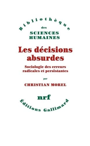 Les décisions absurdes : Sociologie des erreurs radicales et persistantes - Christian Morel